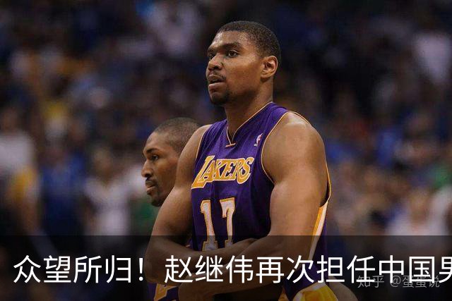 众望所归！赵继伟再次担任中国男篮队长，带领球队挑战日本和中国台北