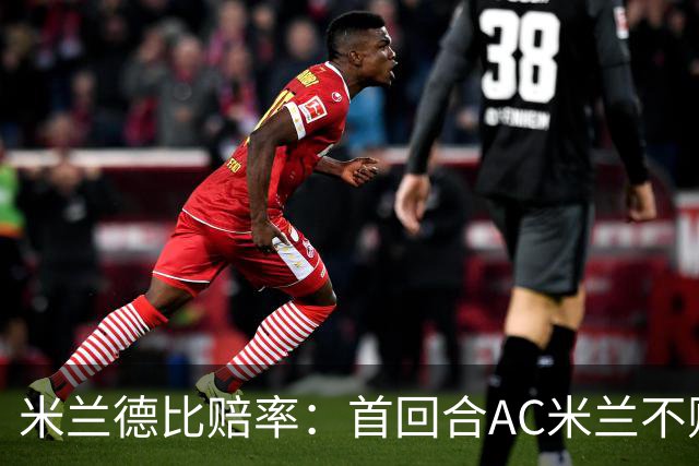 米兰德比赔率：首回合AC米兰不败 国米强弩之末
